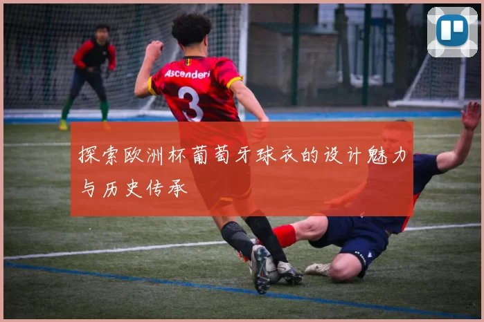 探索欧洲杯葡萄牙球衣的设计魅力与历史传承