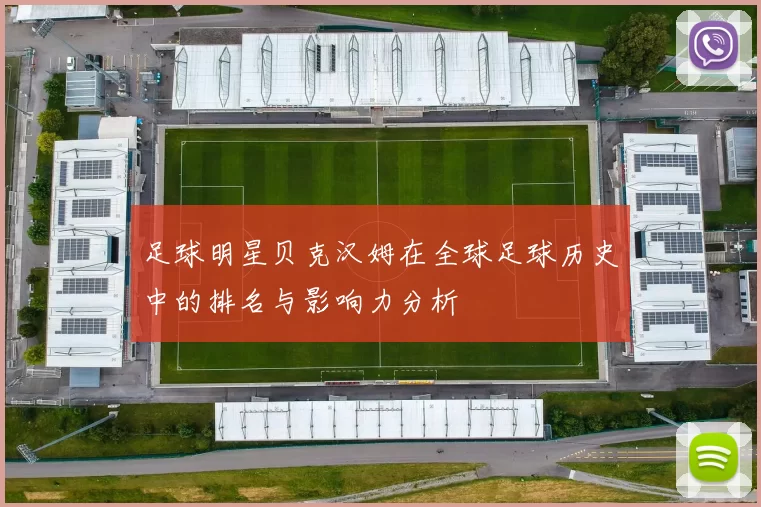 足球明星贝克汉姆在全球足球历史中的排名与影响力分析