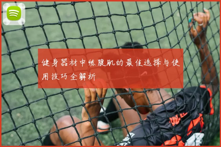 健身器材中练腹肌的最佳选择与使用技巧全解析