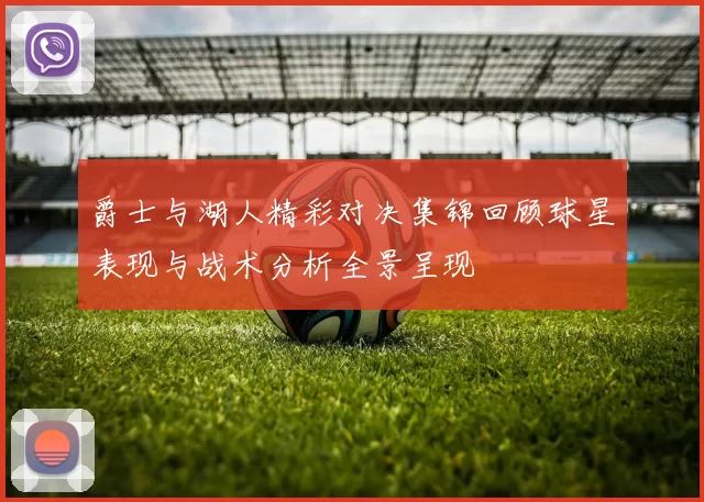 爵士与湖人精彩对决集锦回顾球星表现与战术分析全景呈现