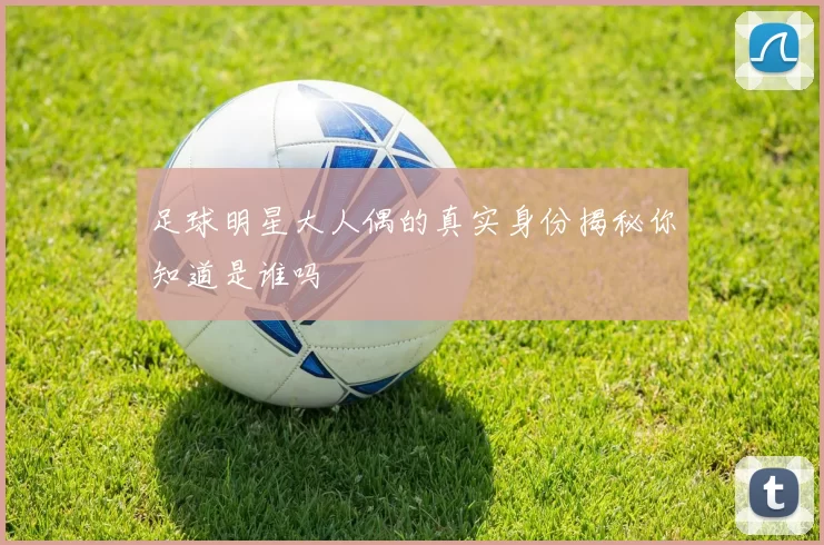 足球明星大人偶的真实身份揭秘你知道是谁吗